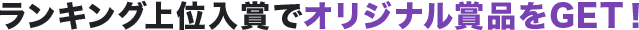 ランキング上位入賞でオリジナル賞品をGET!