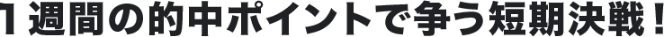 1週間の的中ポイントで争う短期決戦!