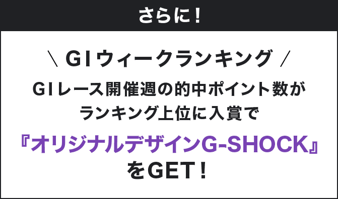 さらに! GⅠウィークランキング GⅠレース開催週の的中ポイント数がランキング上位に入賞で『オリジナルデザインG-SHOCK』をGET!