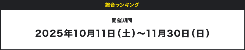 総合ランキング 開催期間 2025年10月11日(土)〜11月30日(日)