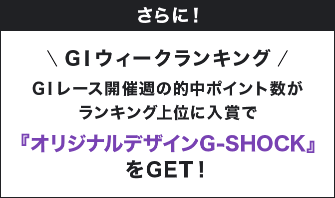 さらに! GⅠウィークランキング GⅠレース開催週の的中ポイント数がランキング上位に入賞で『オリジナルデザインG-SHOCK』をGET!
