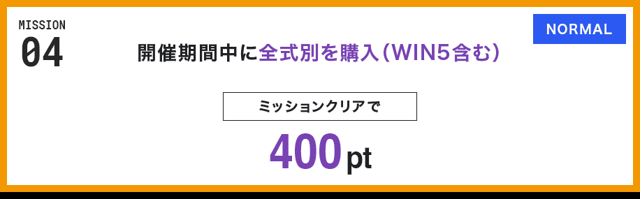 MISSION 04 開催期間中に全式別を購入(WIN5含む) ミッションクリアで400pt NORMAL