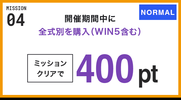 MISSION 04 開催期間中に全式別を購入(WIN5含む) ミッションクリアで400pt NORMAL