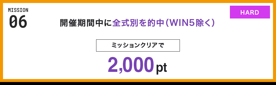 MISSION 06 開催期間中に全式別を的中(WIN5除く) ミッションクリアで2,000pt HARD