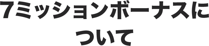 7ミッションボーナスについて